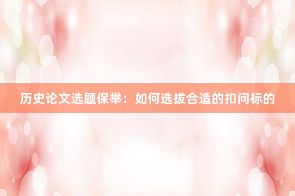 历史论文选题保举:如何选拔合适的扣问标的